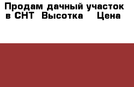 Продам дачный участок в СНТ “Высотка“ › Цена ­ 400 000 - Московская обл., Серпуховский р-н, Лукьяново д. Недвижимость » Земельные участки продажа   